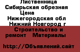 Лиственница Сибирьская обрезная › Цена ­ 16 000 - Нижегородская обл., Нижний Новгород г. Строительство и ремонт » Материалы   